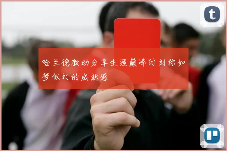 哈兰德激动分享生涯巅峰时刻称如梦似幻的成就感