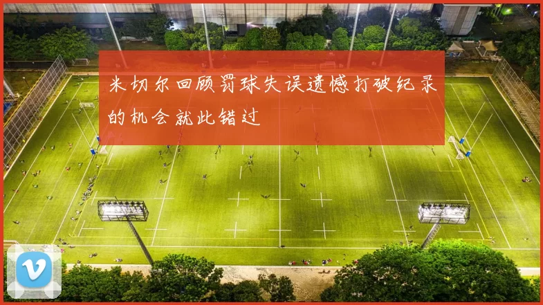 米切尔回顾罚球失误遗憾打破纪录的机会就此错过