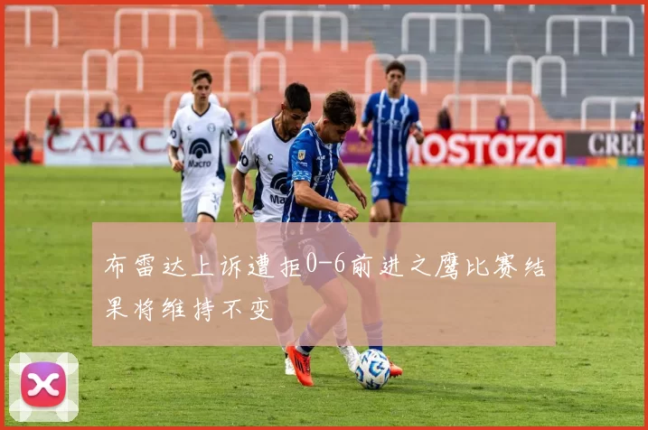 布雷达上诉遭拒0-6前进之鹰比赛结果将维持不变