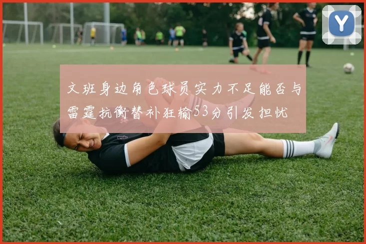 文班身边角色球员实力不足能否与雷霆抗衡替补狂输53分引发担忧