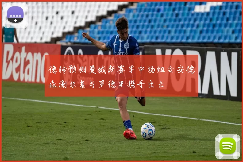 德转预测曼城新赛季中场组合安德森谢尔基与罗德里携手出击