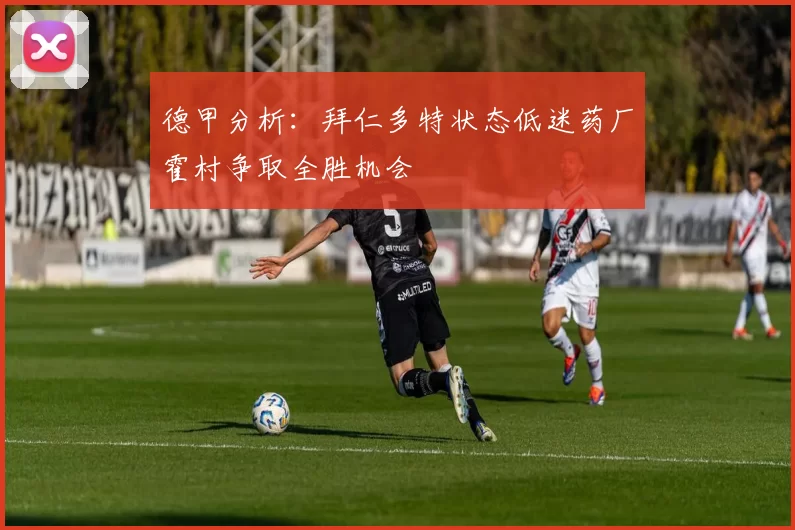 德甲分析：拜仁多特状态低迷药厂霍村争取全胜机会