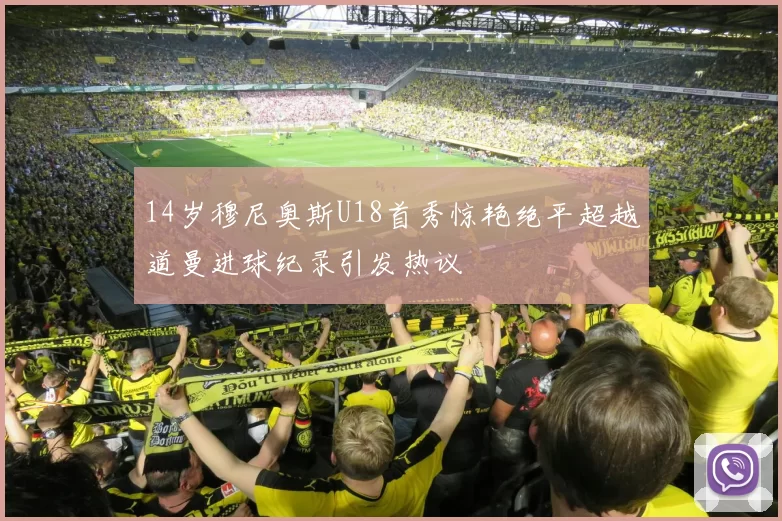 14岁穆尼奥斯U18首秀惊艳绝平超越道曼进球纪录引发热议